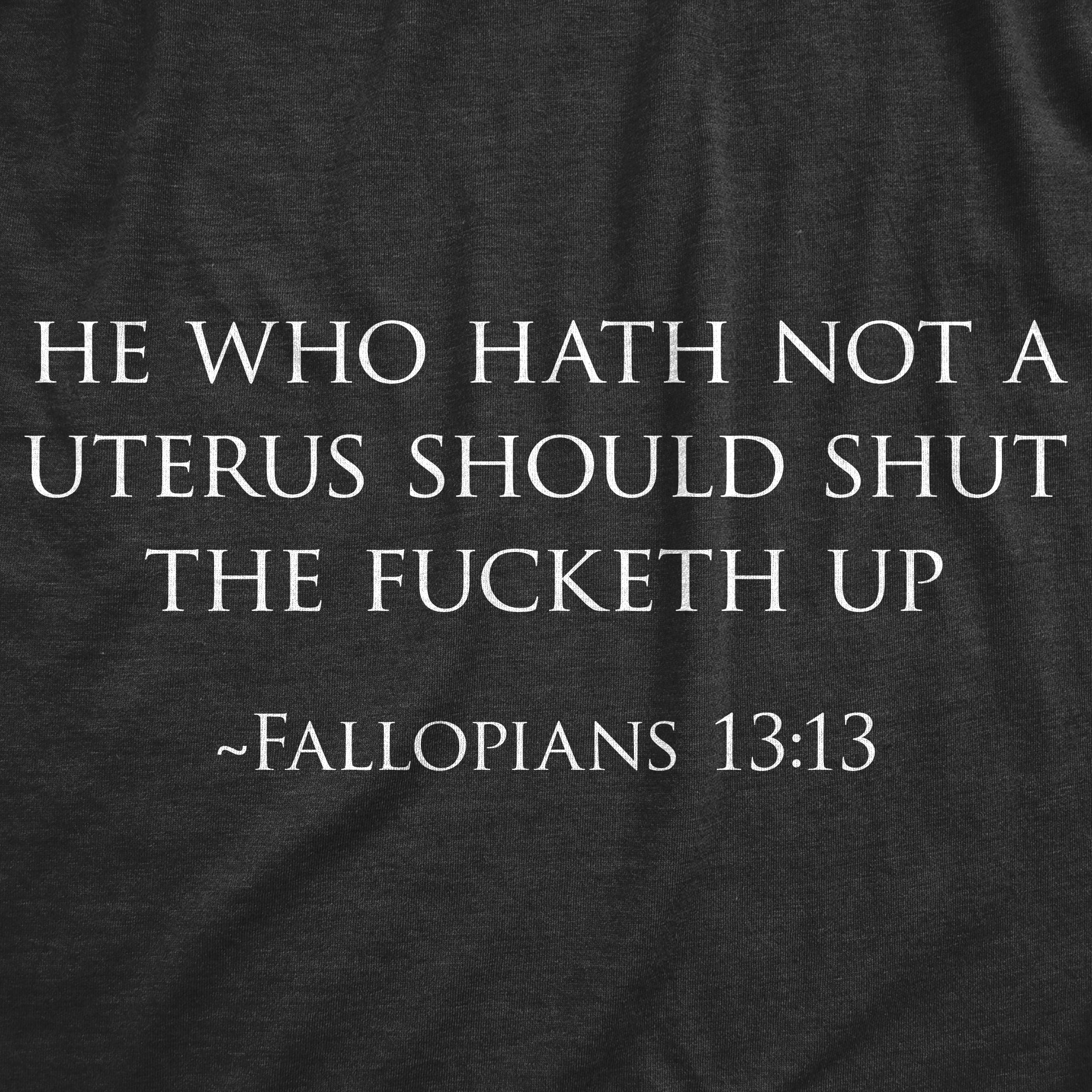 get-a-real-discount-of-womens-he-who-hath-not-a-uterus-should-shut-the-fucketh-up-fallopians-1313-tshirt-for-sale_1.jpg